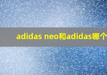 adidas neo和adidas哪个好